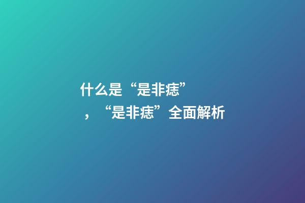 什么是“是非痣”，“是非痣”全面解析